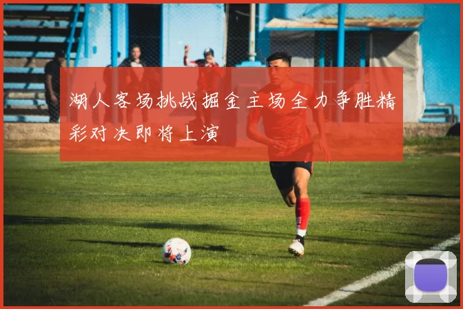 湖人客场挑战掘金主场全力争胜精彩对决即将上演