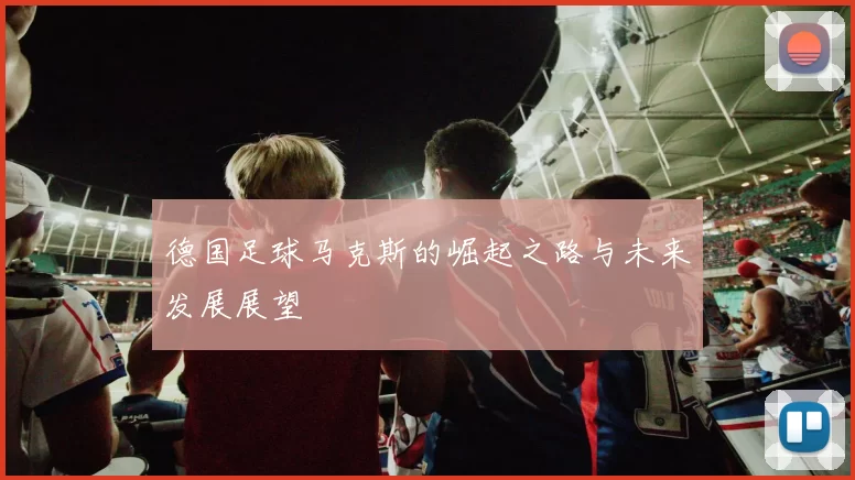 德国足球马克斯的崛起之路与未来发展展望