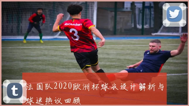 法国队2020欧洲杯球衣设计解析与球迷热议回顾