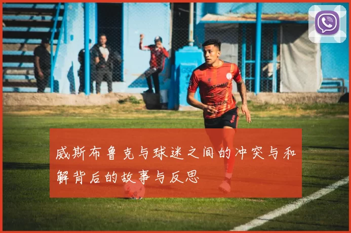 威斯布鲁克与球迷之间的冲突与和解背后的故事与反思