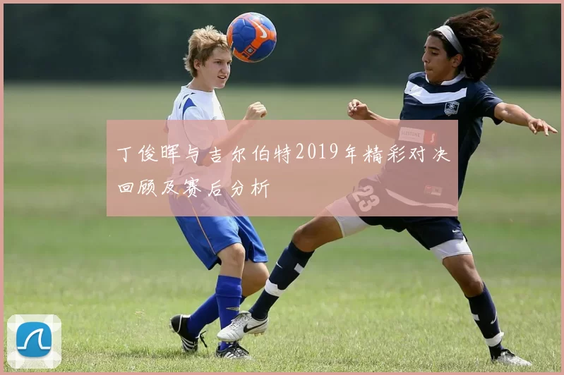 丁俊晖与吉尔伯特2019年精彩对决回顾及赛后分析