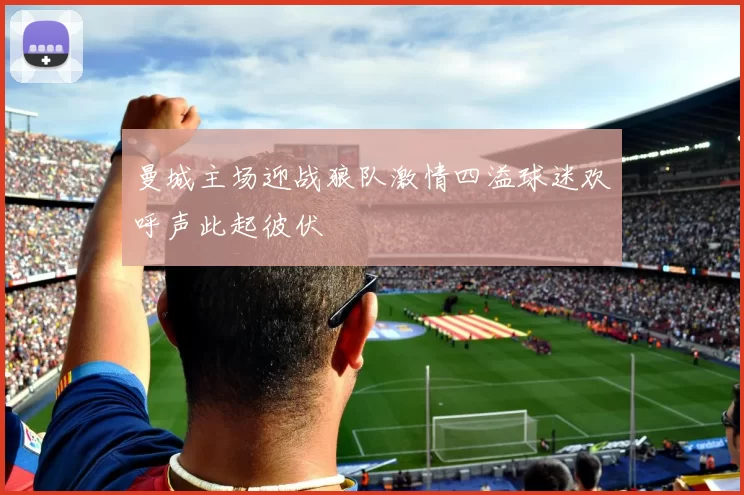 曼城主场迎战狼队激情四溢球迷欢呼声此起彼伏
