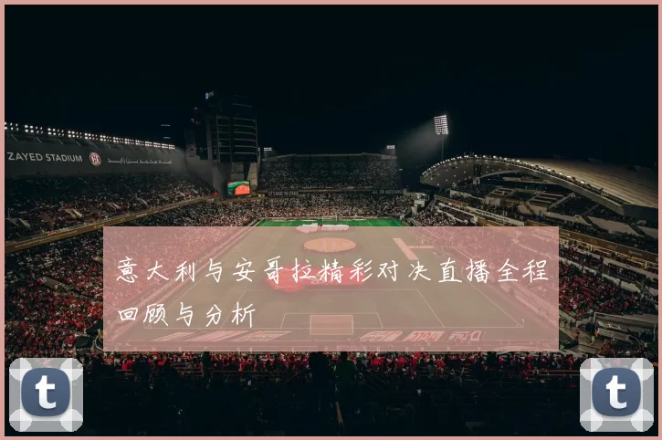 意大利与安哥拉精彩对决直播全程回顾与分析