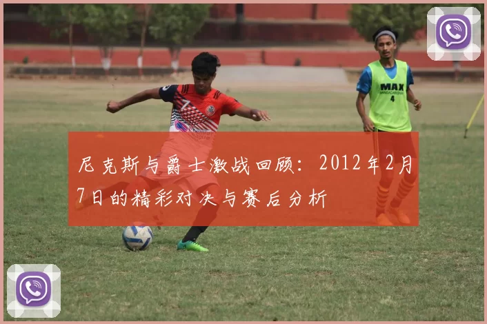 尼克斯与爵士激战回顾：2012年2月7日的精彩对决与赛后分析