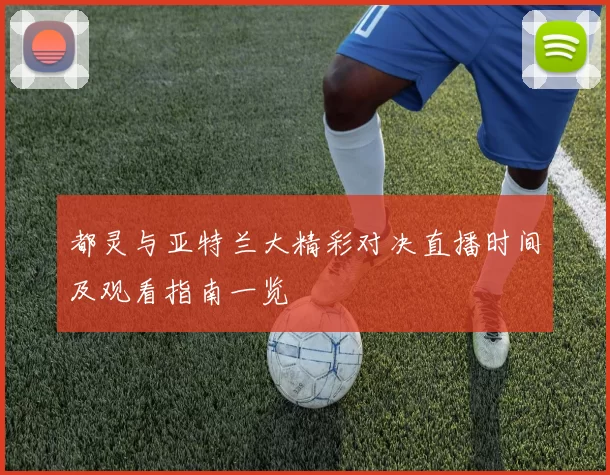 都灵与亚特兰大精彩对决直播时间及观看指南一览