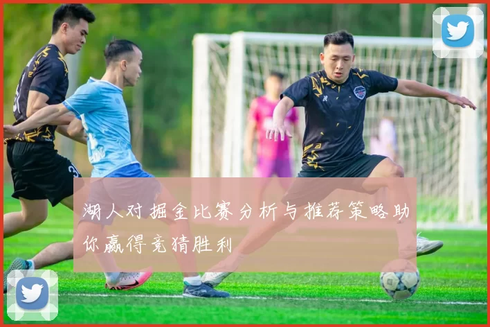 湖人对掘金比赛分析与推荐策略助你赢得竞猜胜利